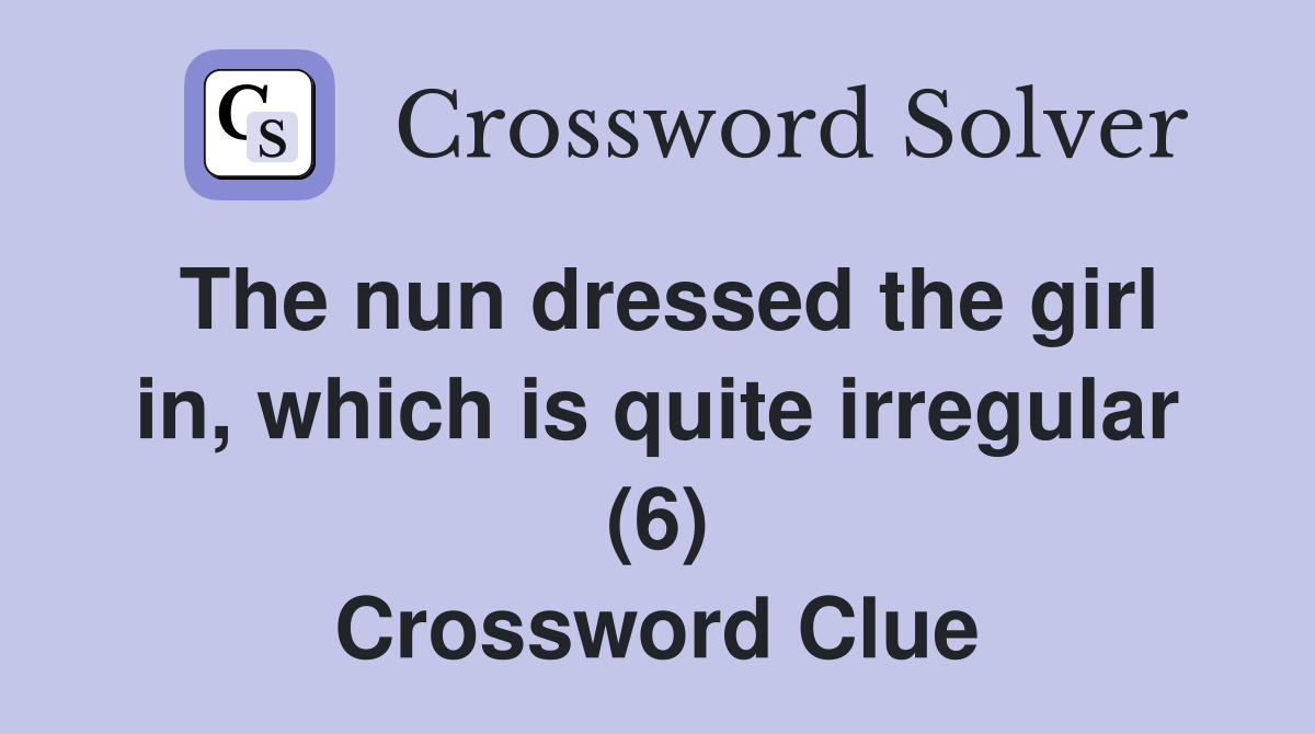 The nun dressed the girl in, which is quite irregular (6) Crossword Clue