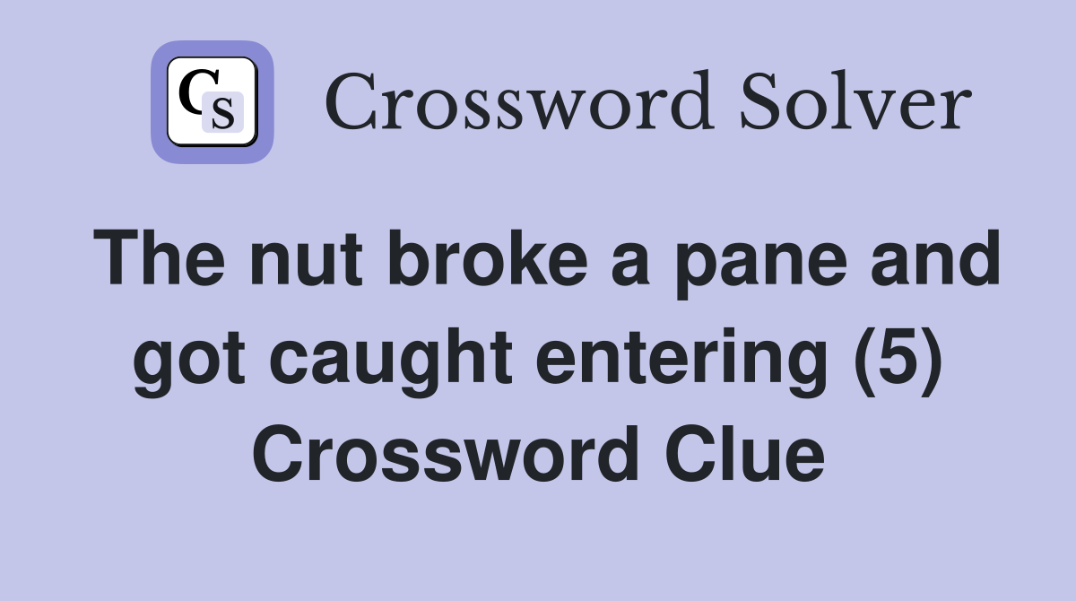 The nut broke a pane and got caught entering (5) Crossword Clue