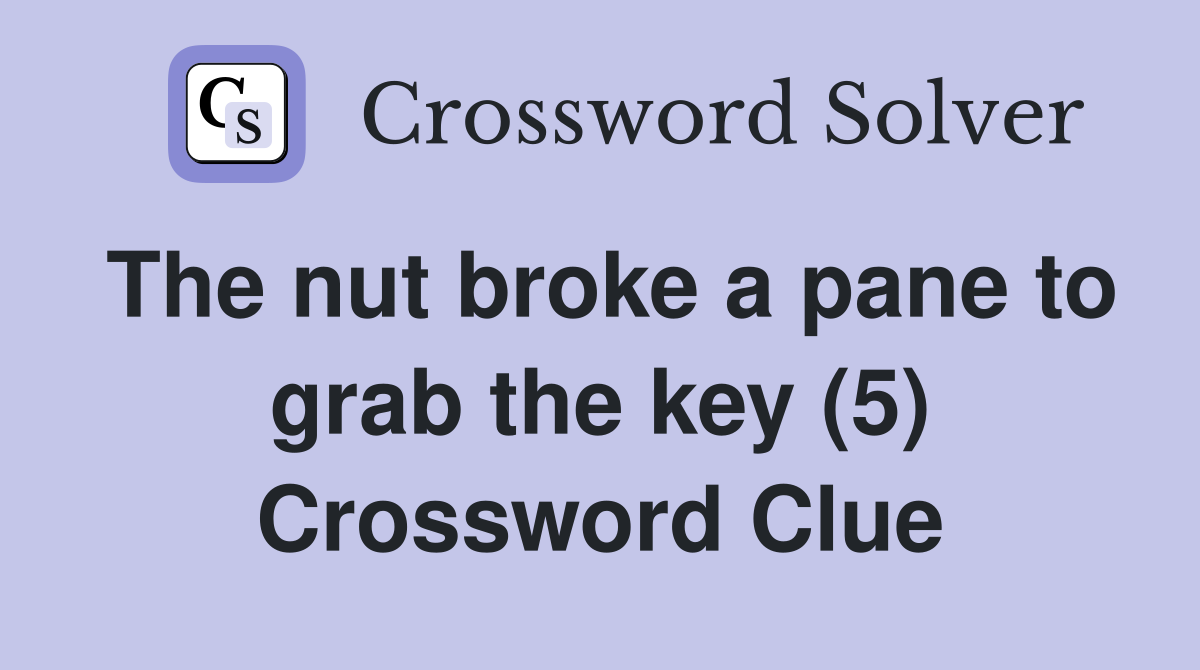 The nut broke a pane to grab the key (5) Crossword Clue