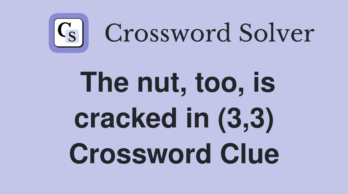 The nut, too, is cracked in (3,3) Crossword Clue