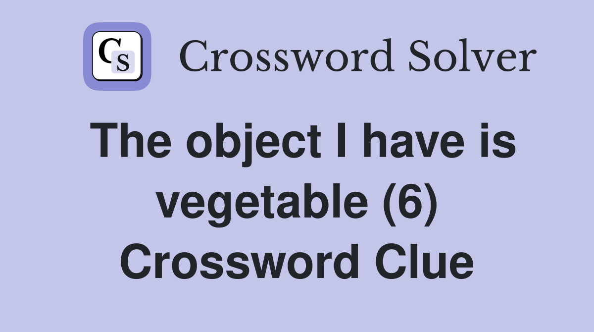 The object I have is vegetable (6) Crossword Clue