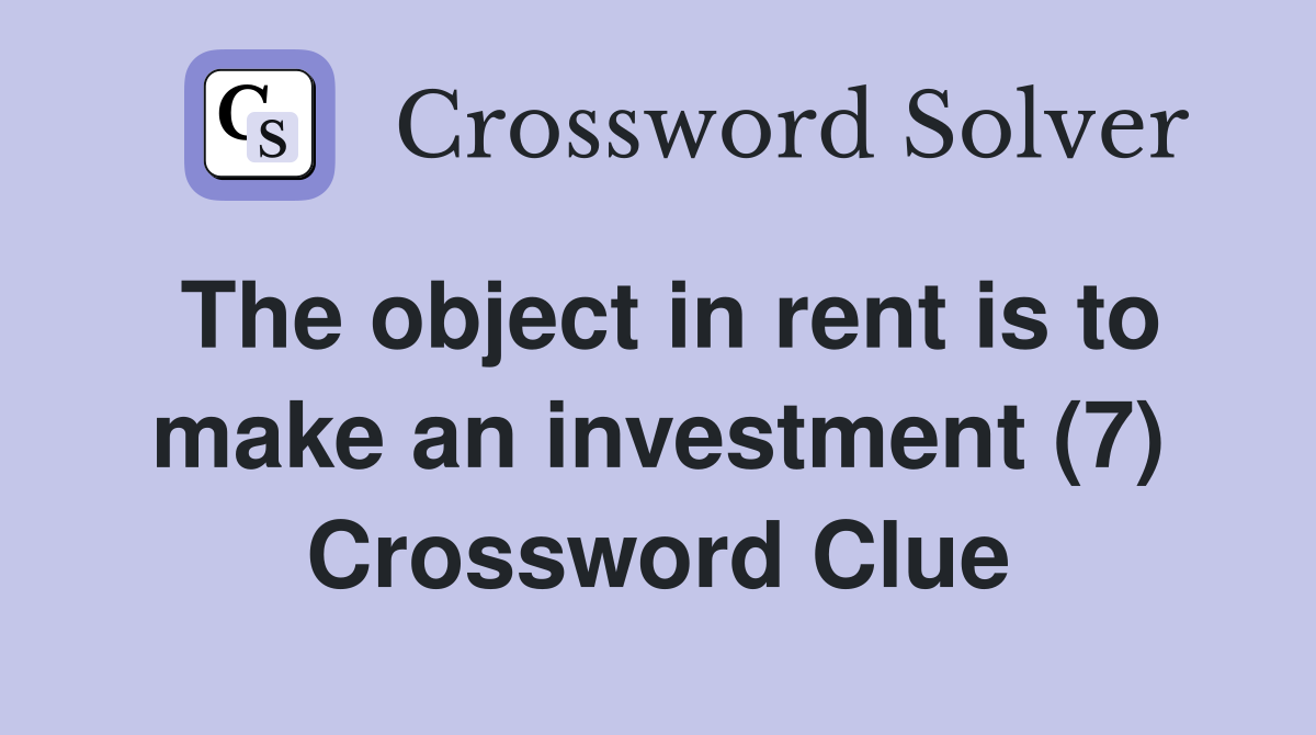 The object in rent is to make an investment (7) Crossword Clue
