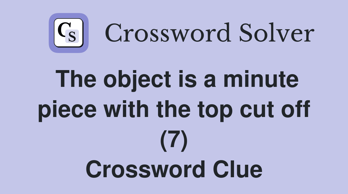 The object is a minute piece with the top cut off (7) Crossword Clue