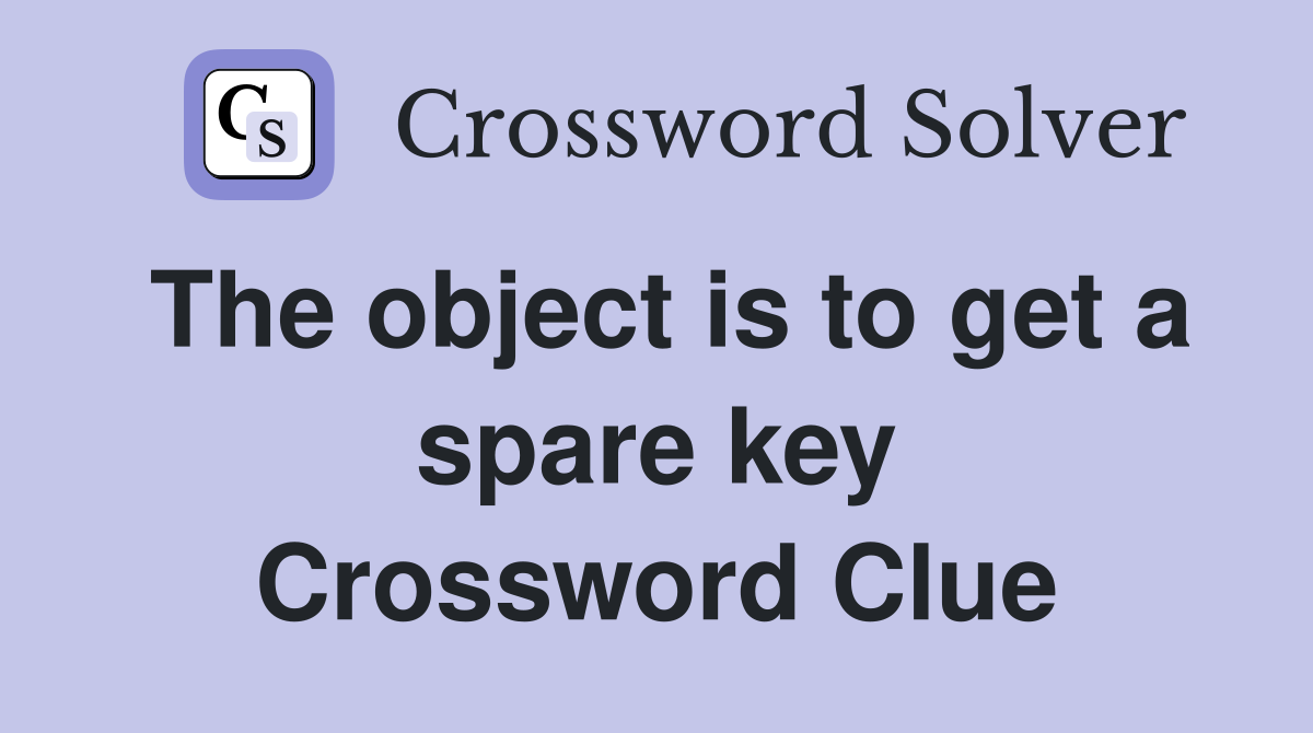 The object is to get a spare key Crossword Clue