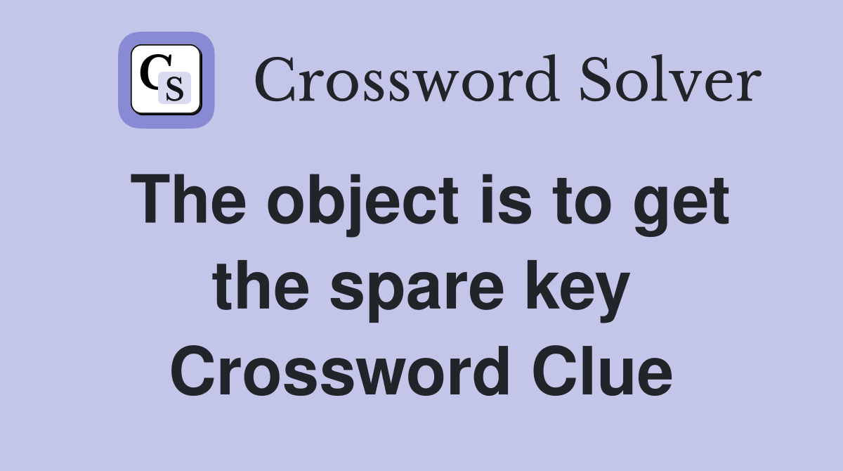 The object is to get the spare key Crossword Clue