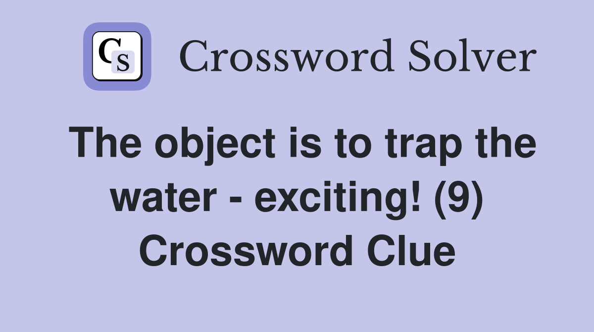 The object is to trap the water - exciting! (9) Crossword Clue