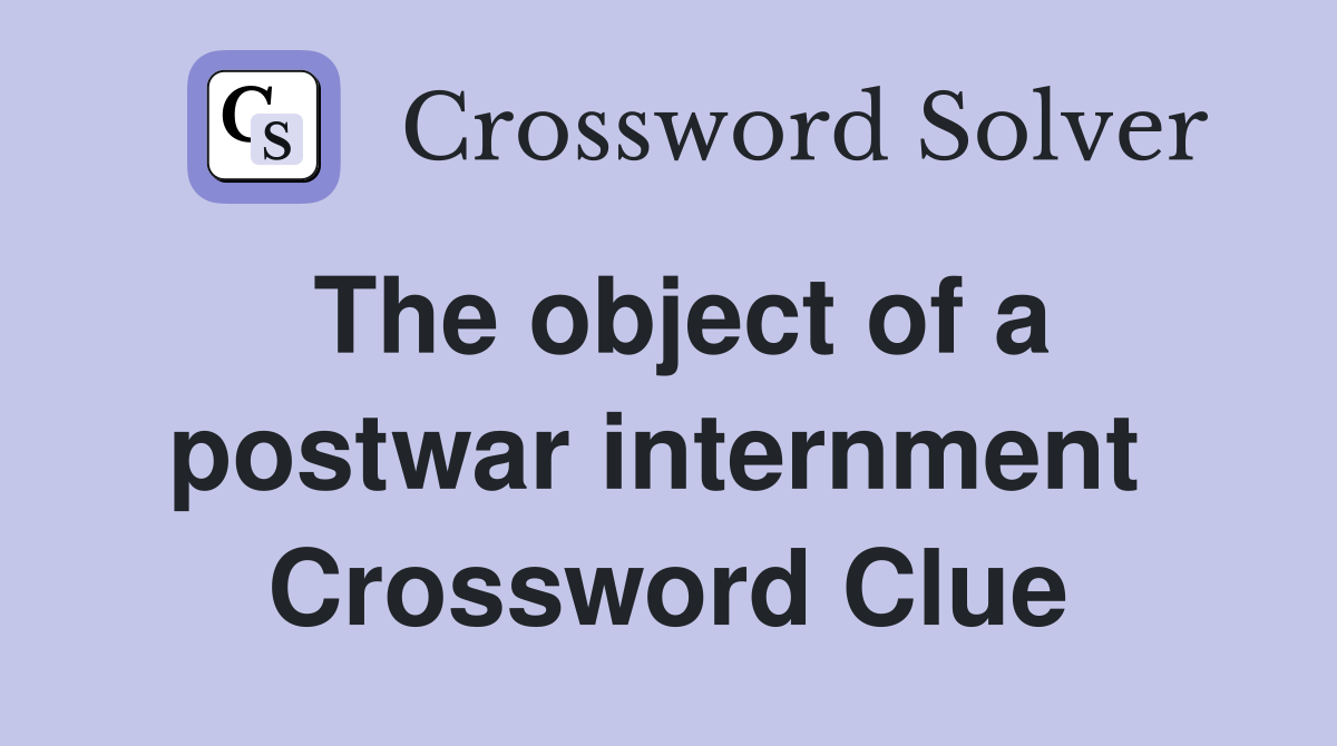 The object of a postwar internment  Crossword Clue