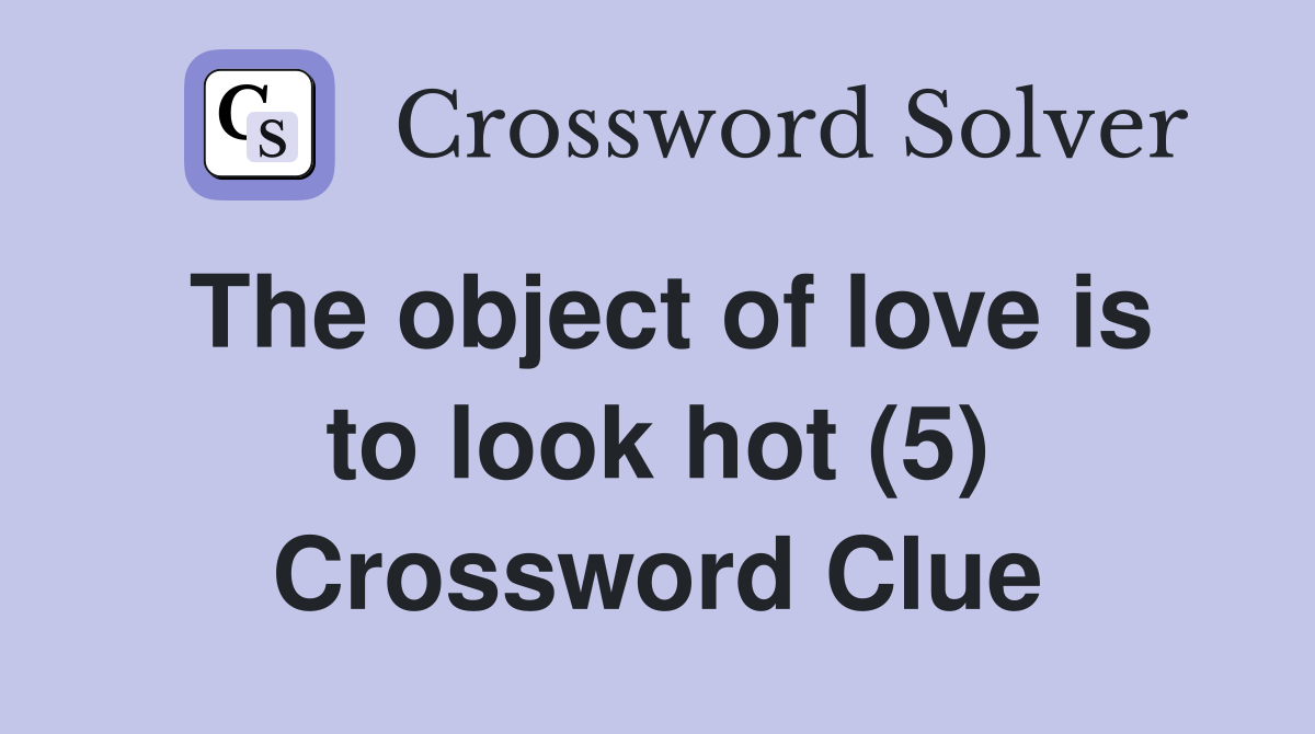 The object of love is to look hot (5) Crossword Clue