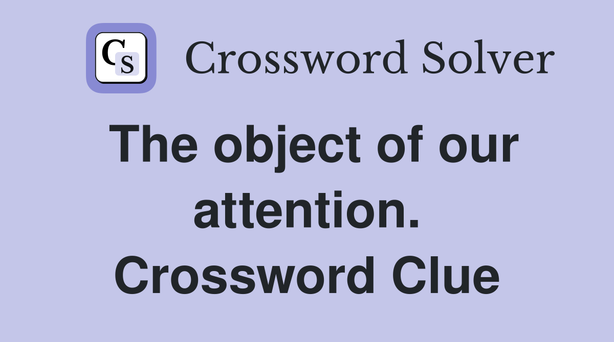 The object of our attention. Crossword Clue