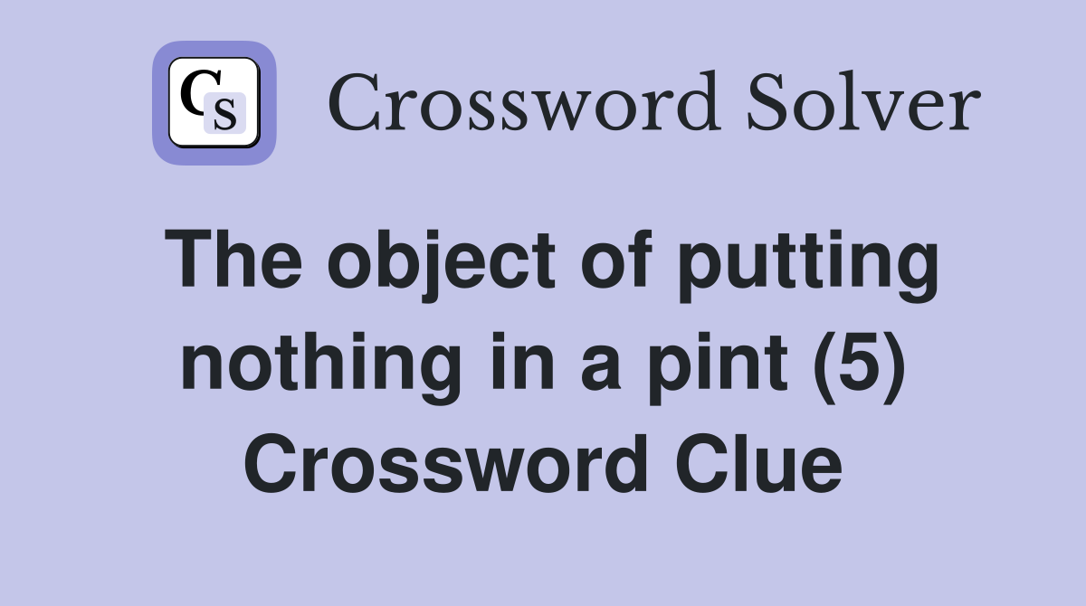 The object of putting nothing in a pint (5) Crossword Clue