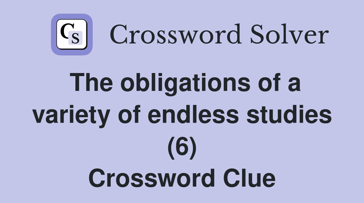 The obligations of a variety of endless studies (6) Crossword Clue