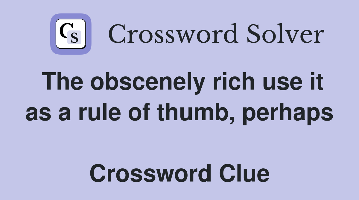 The obscenely rich use it as a rule of thumb, perhaps  Crossword Clue
