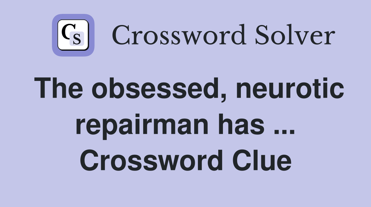 The obsessed, neurotic repairman has ... Crossword Clue