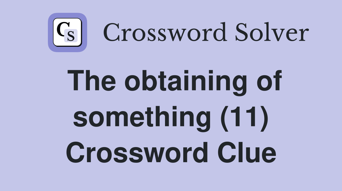 The obtaining of something (11) Crossword Clue