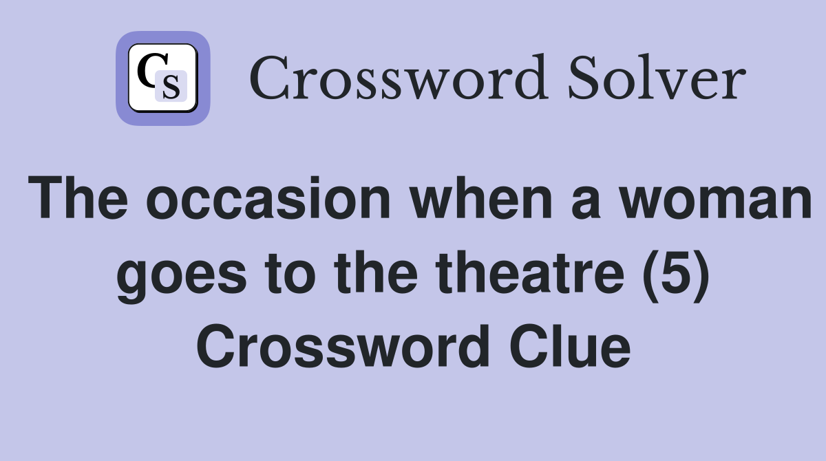 The occasion when a woman goes to the theatre (5) Crossword Clue