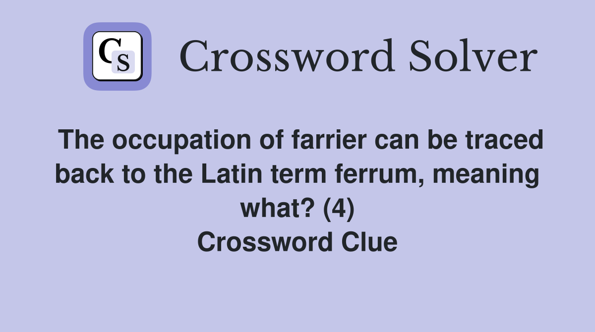The occupation of farrier can be traced back to the Latin term ferrum, meaning what? (4) Crossword Clue