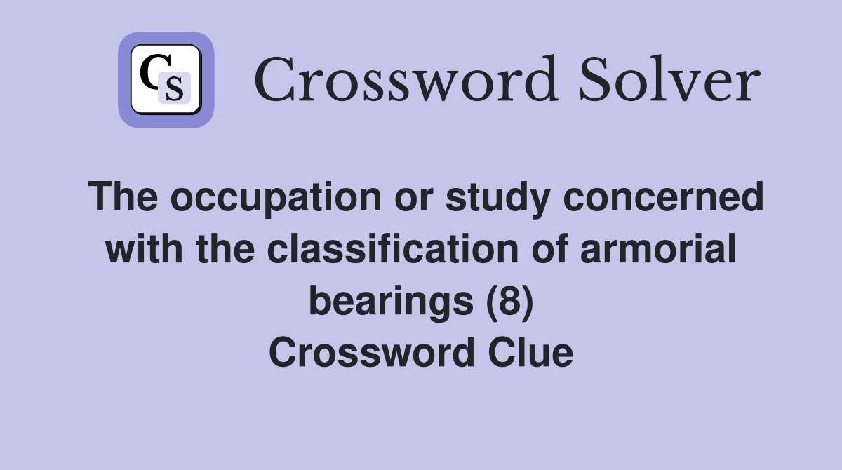 The occupation or study concerned with the classification of armorial bearings (8) Crossword Clue