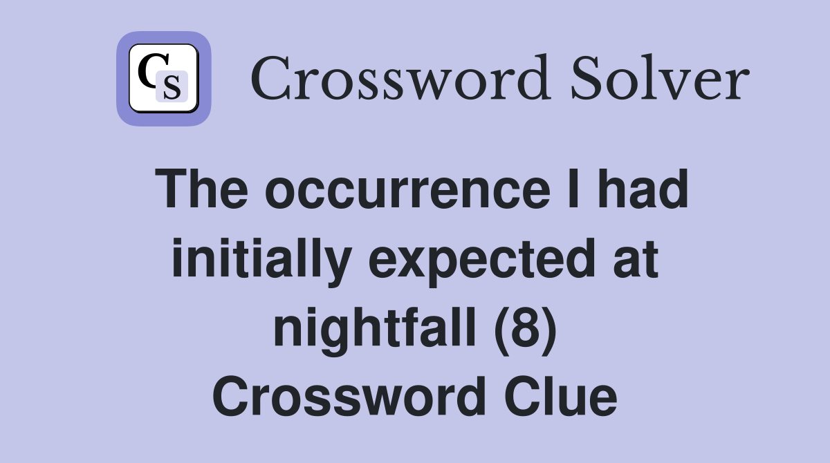 The occurrence I had initially expected at nightfall (8) Crossword Clue