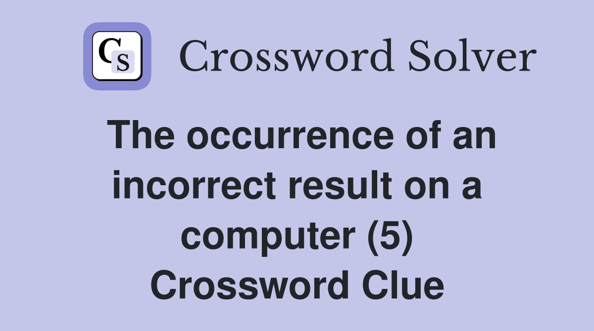 The occurrence of an incorrect result on a computer (5) Crossword Clue