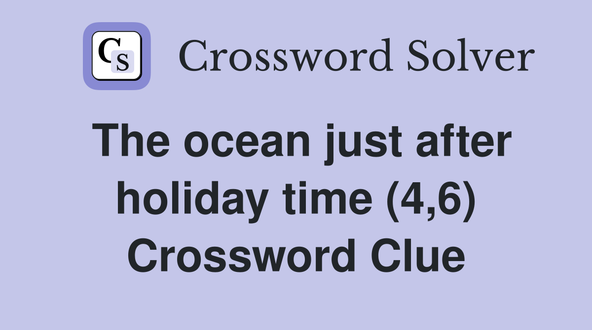 The ocean just after holiday time (4,6) Crossword Clue