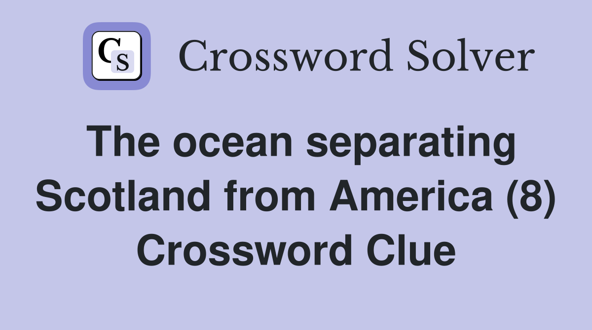 The ocean separating Scotland from America (8) Crossword Clue