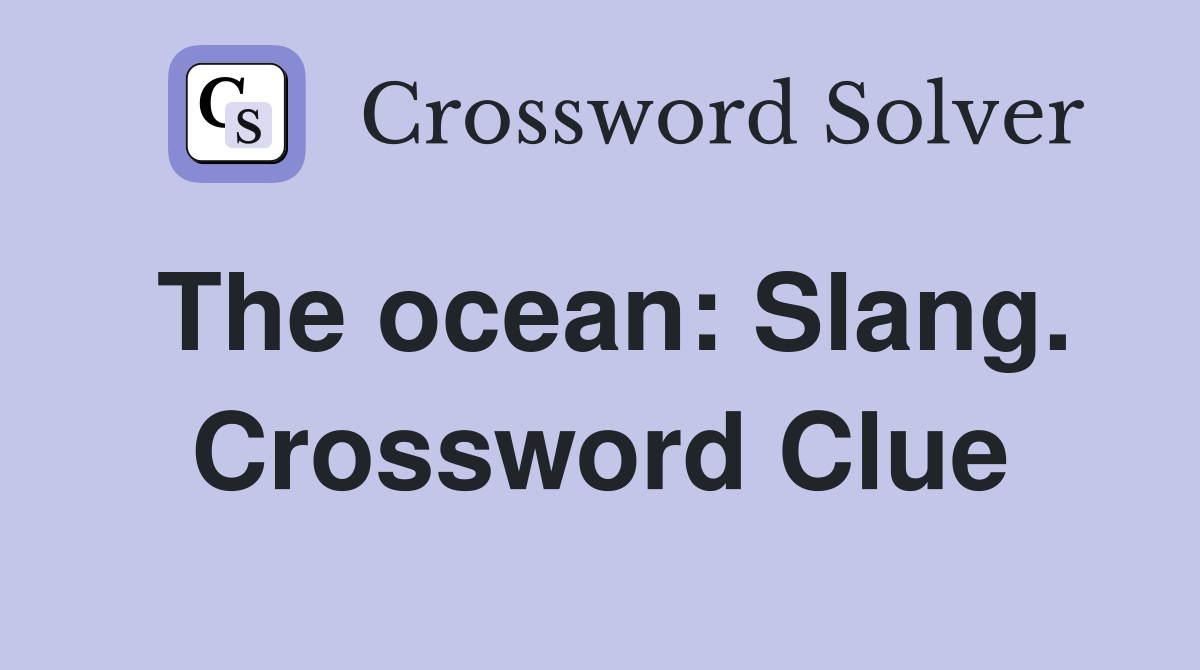 The ocean: Slang. Crossword Clue
