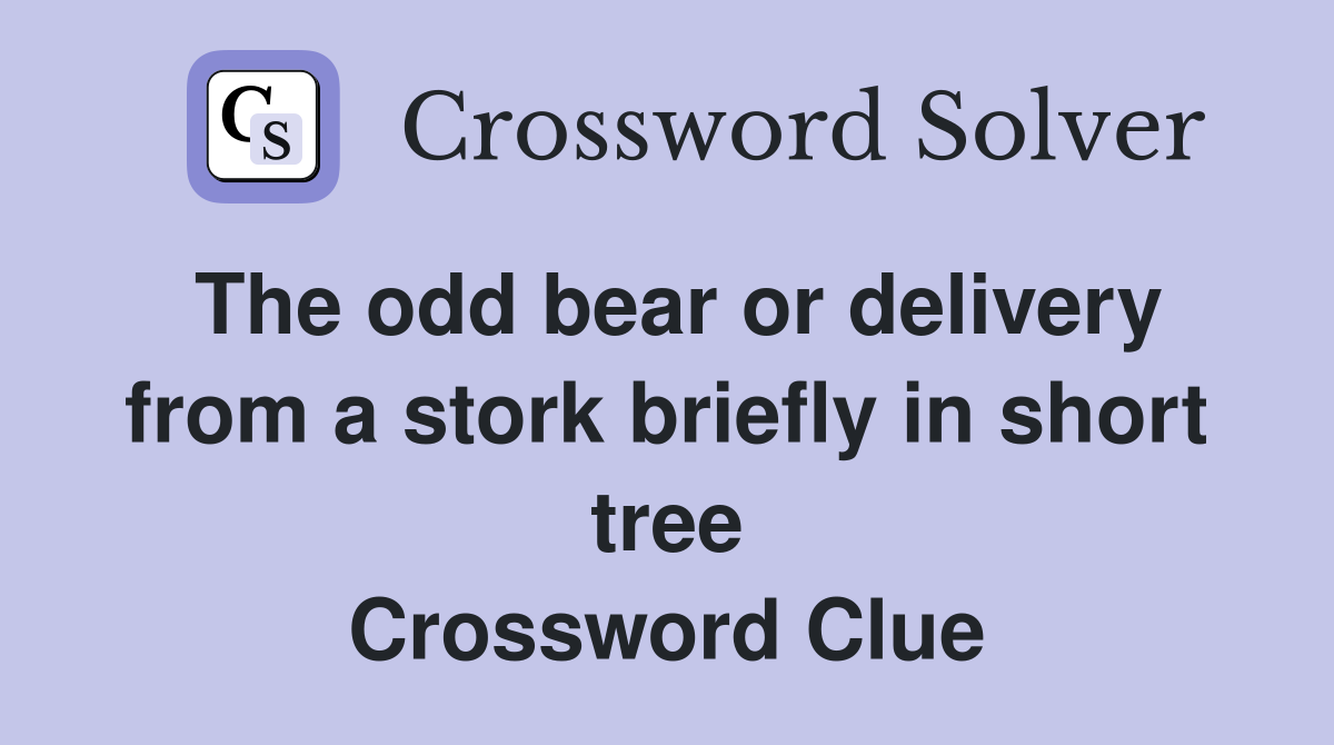 The odd bear or delivery from a stork briefly in short tree Crossword Clue