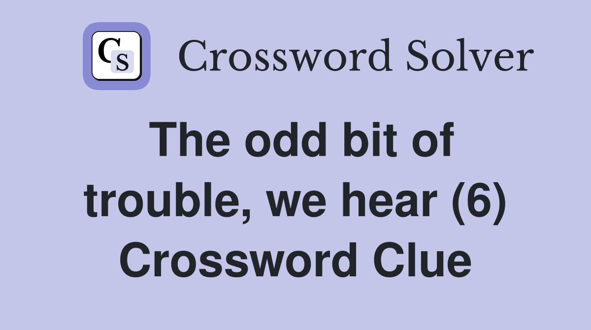The odd bit of trouble, we hear (6) Crossword Clue