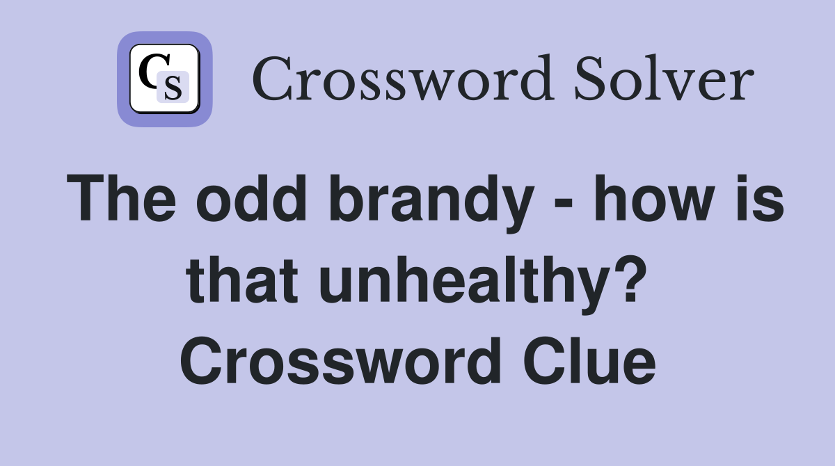 The odd brandy - how is that unhealthy? Crossword Clue