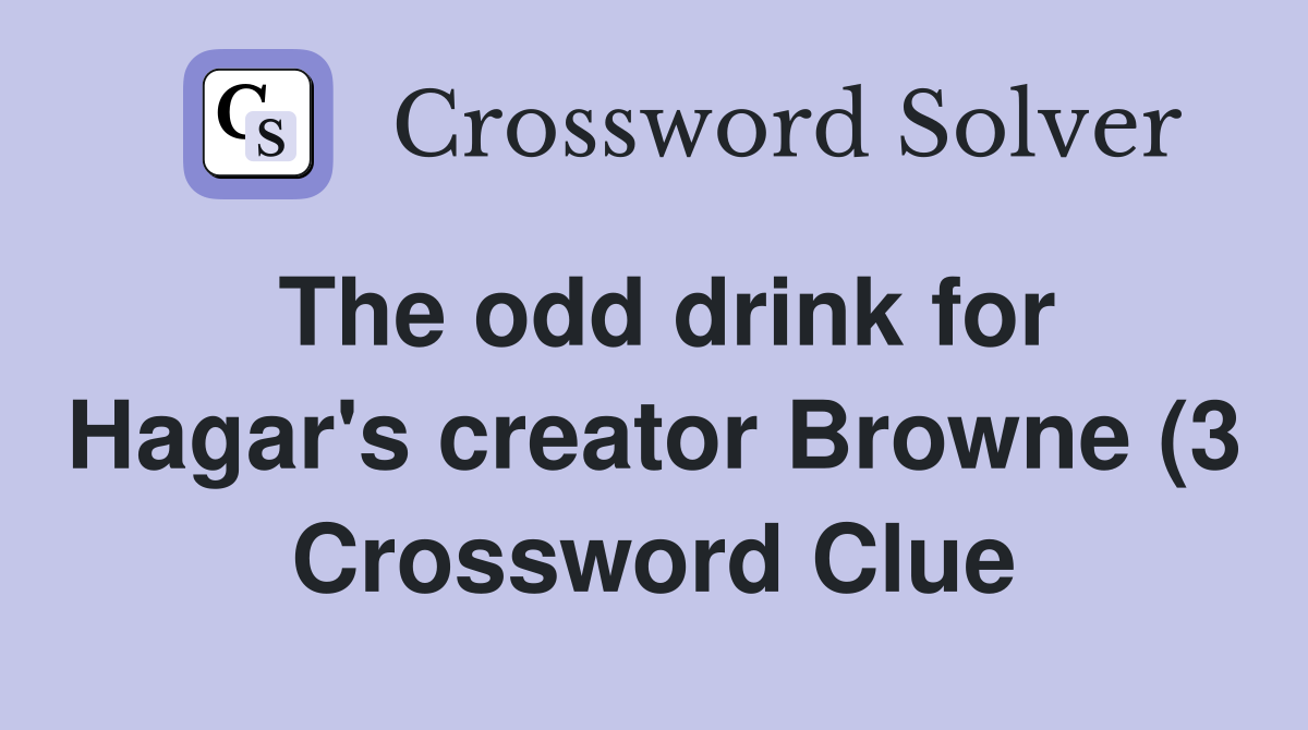 The odd drink for Hagar #39 s creator Browne (3) Crossword Clue Answers The odd drink for Hagar #39 s creator Browne (3) Crossword Clue Answers