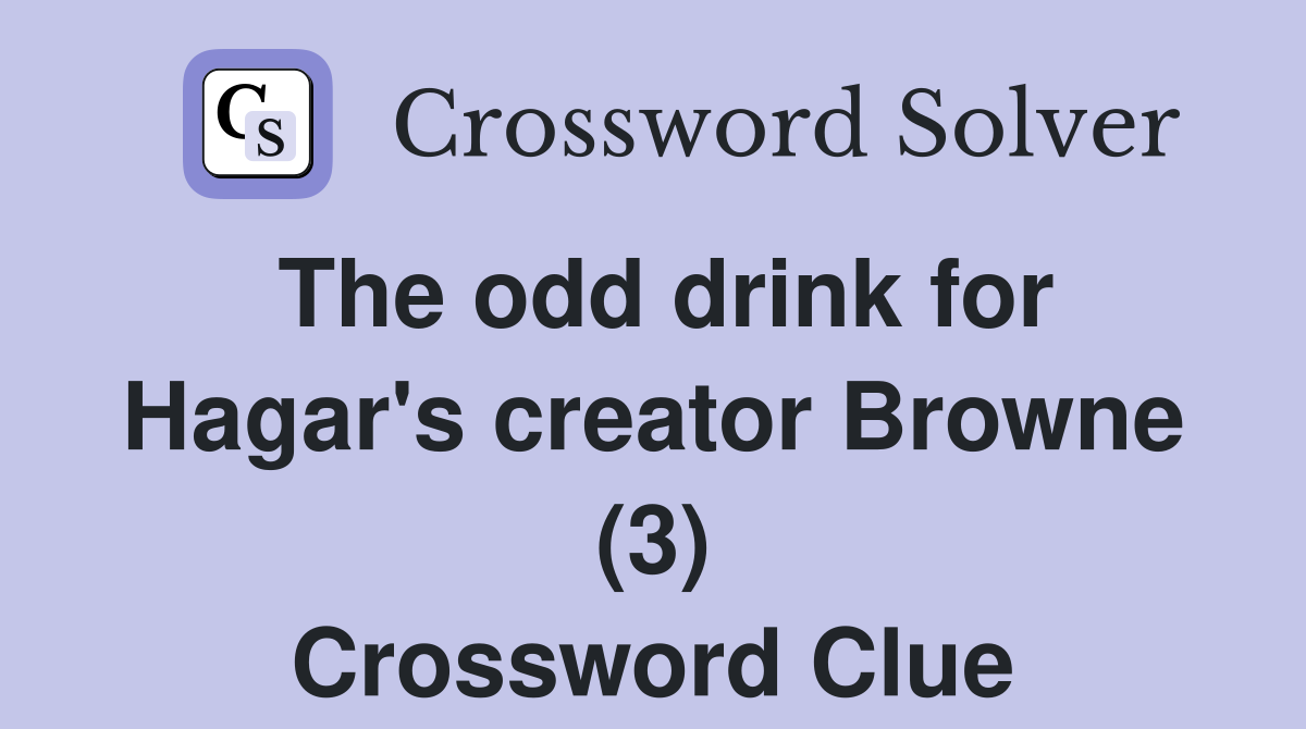 The odd drink for Hagar #39 s creator Browne (3) Crossword Clue Answers