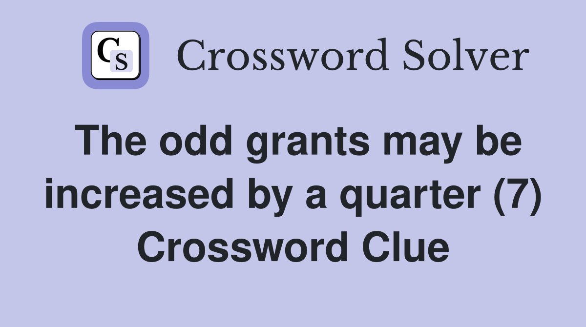 The odd grants may be increased by a quarter (7) Crossword Clue