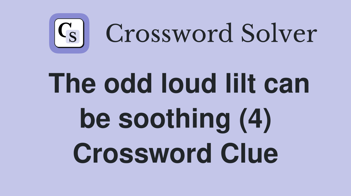 The odd loud lilt can be soothing (4) Crossword Clue