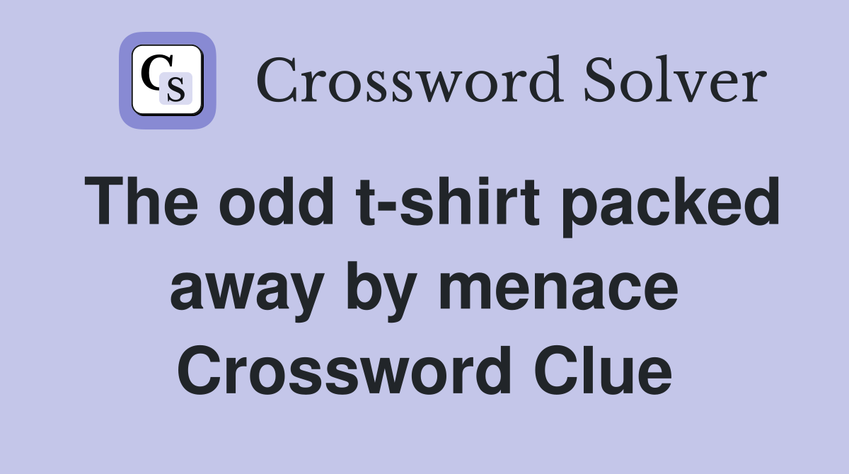 The odd t-shirt packed away by menace Crossword Clue