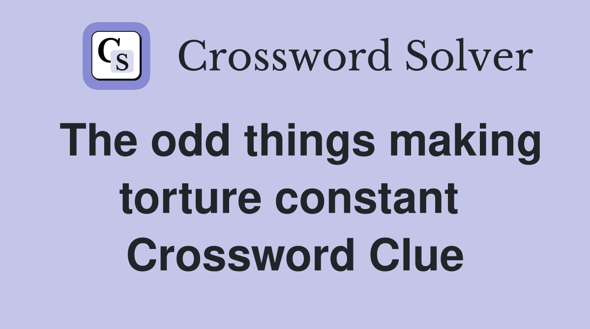 The odd things making torture constant  Crossword Clue