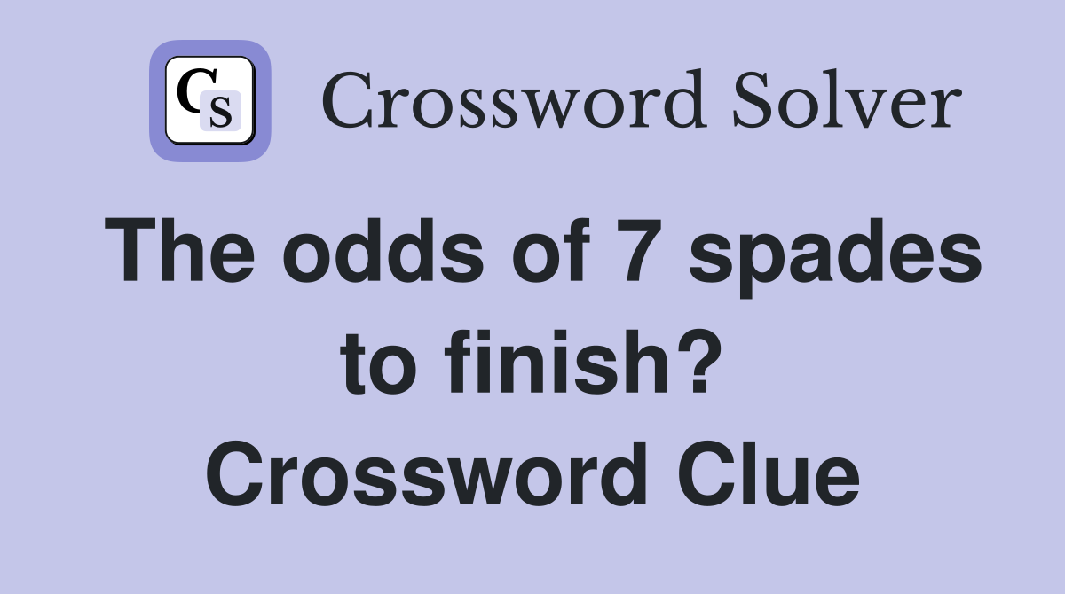 The odds of 7 spades to finish? Crossword Clue