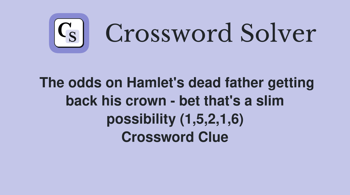 The odds on Hamlet's dead father getting back his crown - bet that's a slim possibility (1,5,2,1,6) Crossword Clue