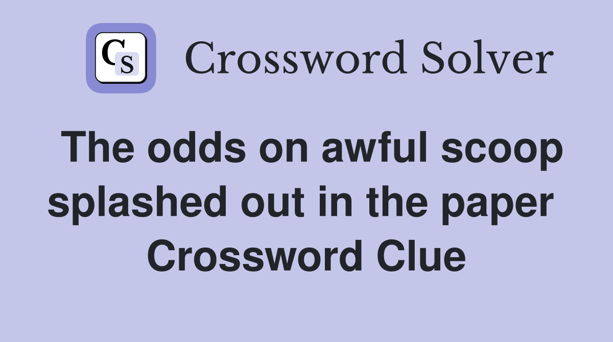 The odds on awful scoop splashed out in the paper  Crossword Clue