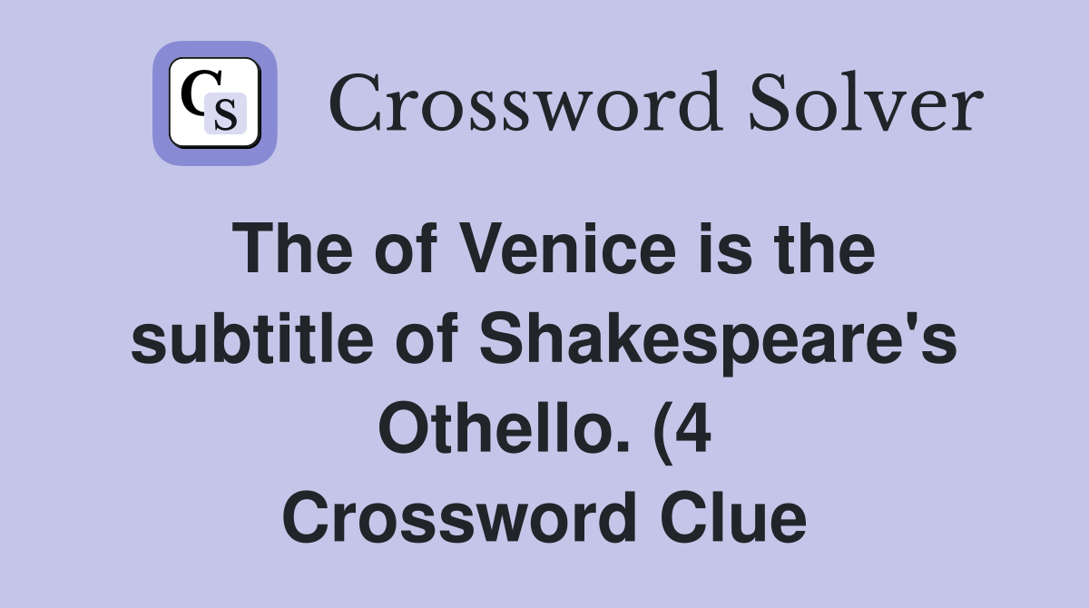 The of Venice is the subtitle of Shakespeare #39 s Othello (4) Crossword The of Venice is the subtitle of Shakespeare #39 s Othello (4) Crossword