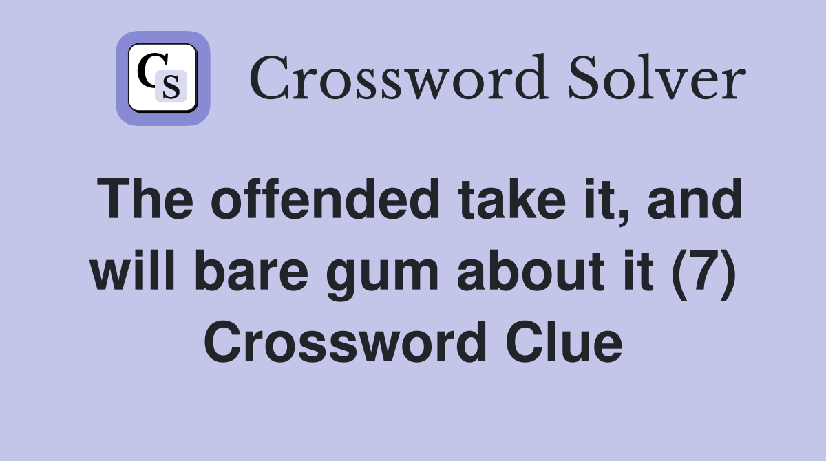 The offended take it, and will bare gum about it (7) Crossword Clue