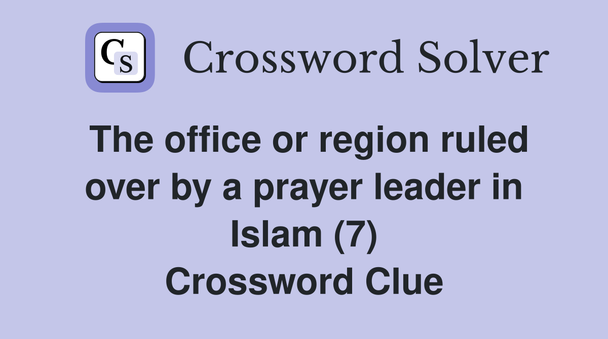 The office or region ruled over by a prayer leader in Islam (7) Crossword Clue