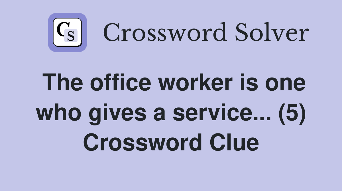 The office worker is one who gives a service... (5) Crossword Clue
