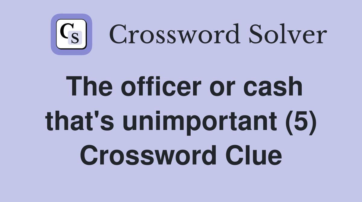 The officer or cash that's unimportant (5) Crossword Clue