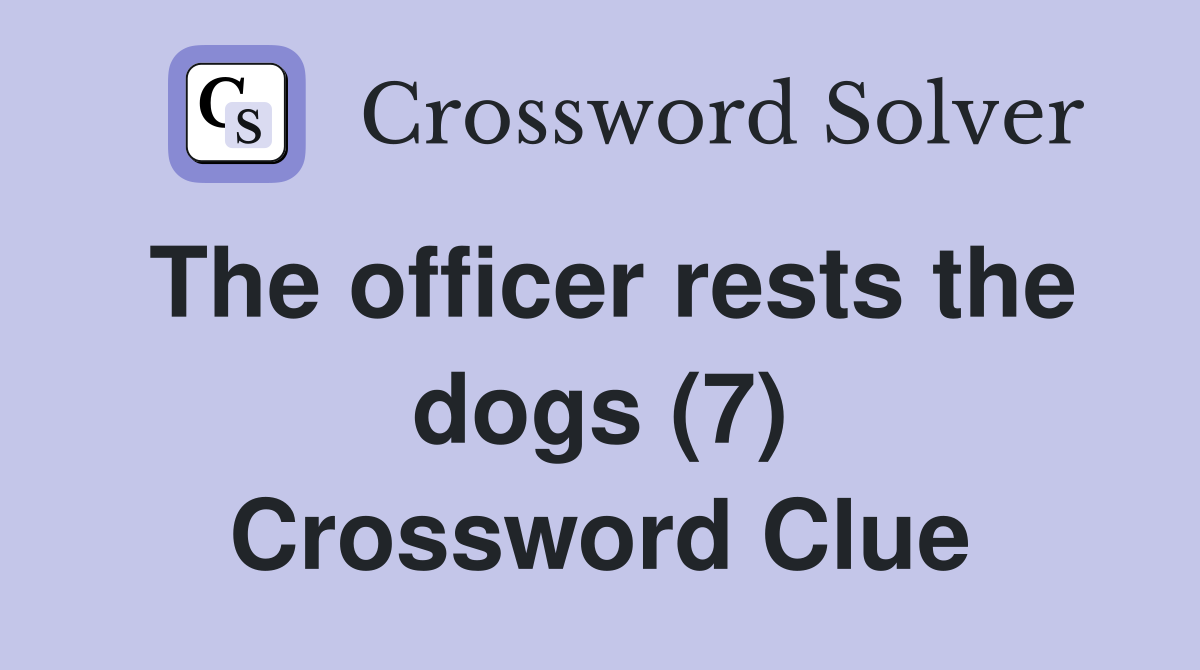 The officer rests the dogs (7) Crossword Clue