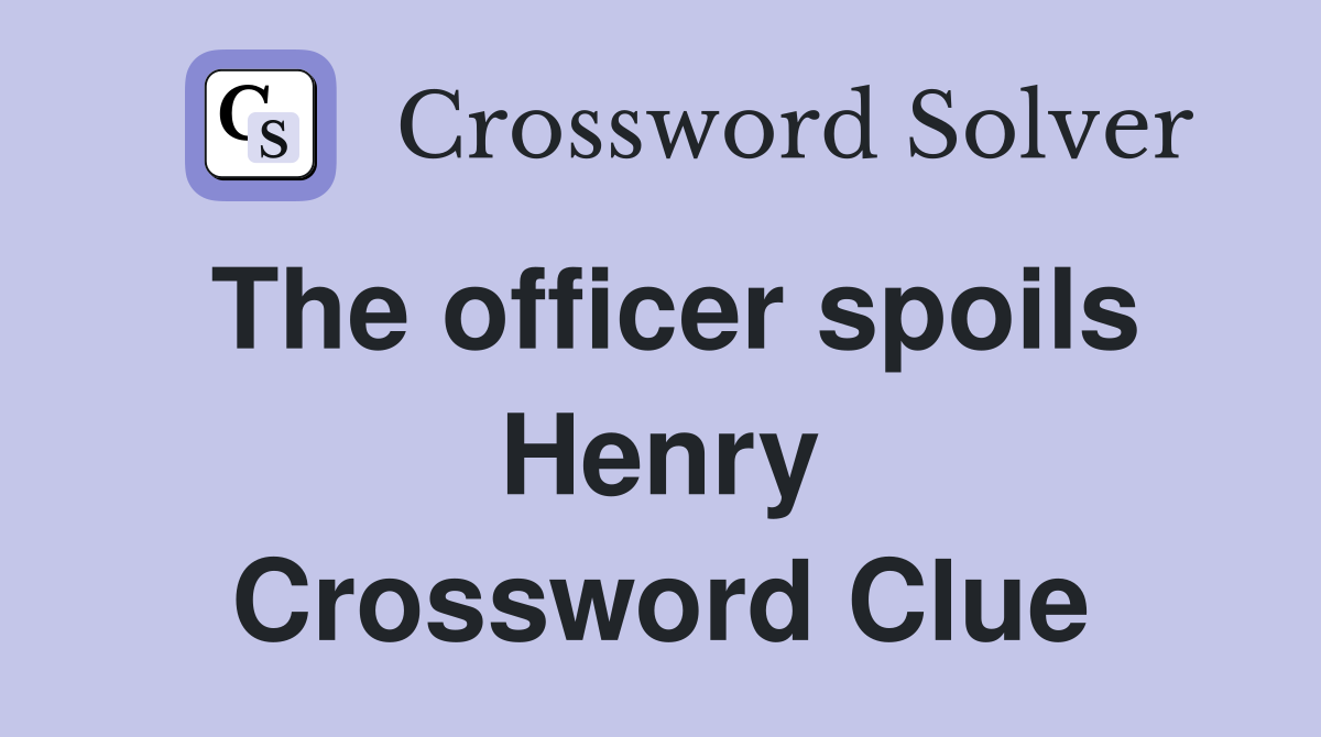 The officer spoils Henry Crossword Clue