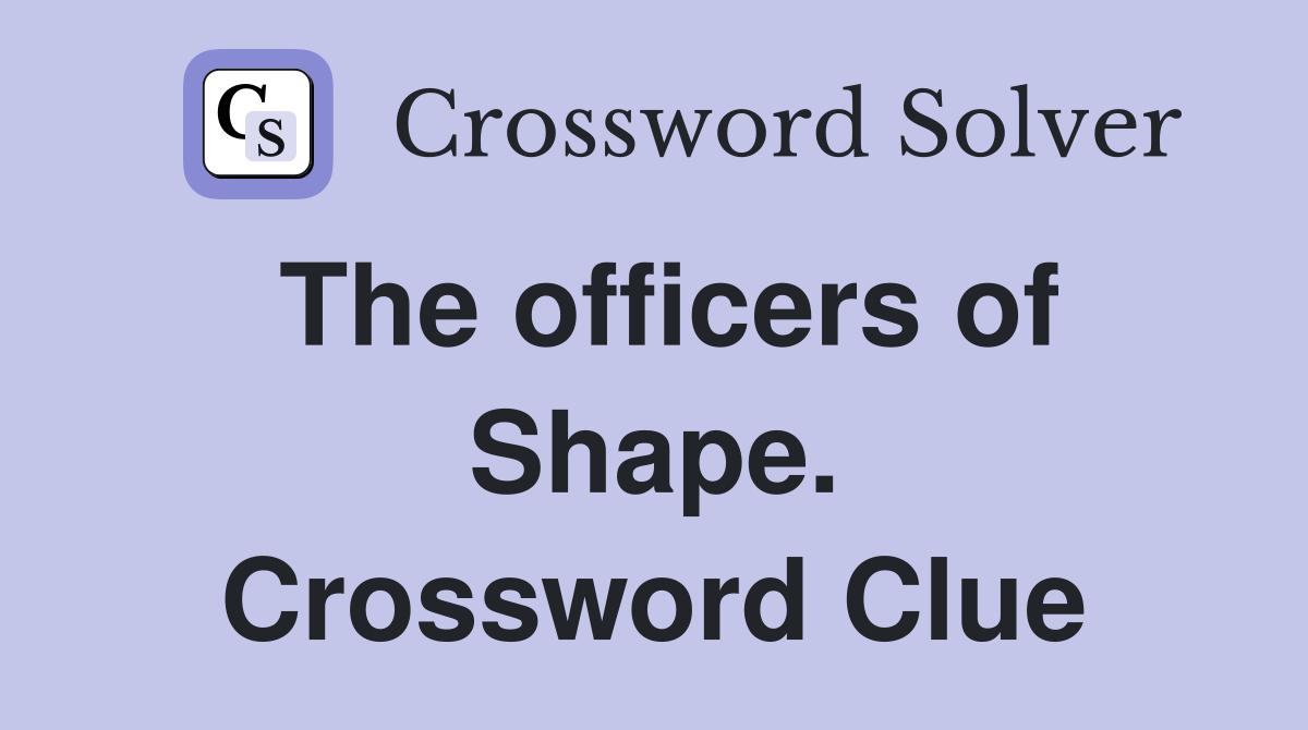 The officers of Shape. Crossword Clue