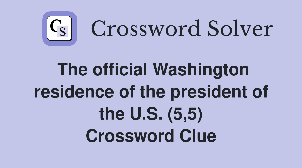 The official Washington residence of the president of the U.S. (5,5) Crossword Clue