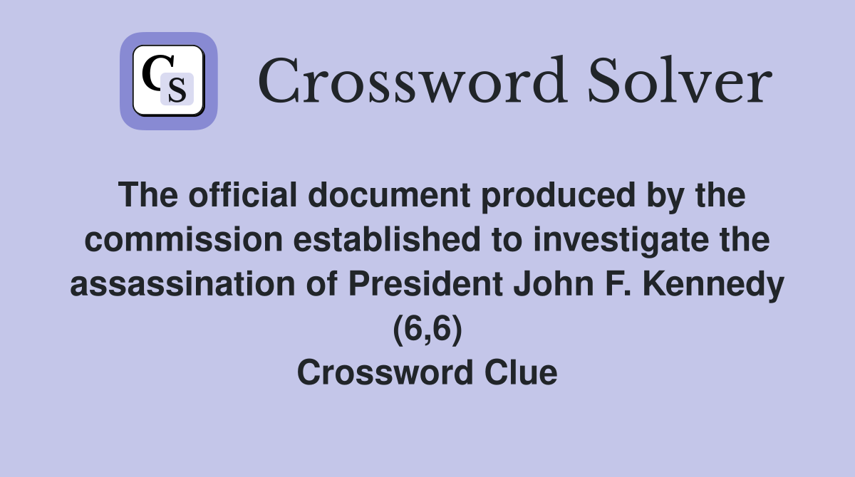The official document produced by the commission established to investigate the assassination of President John F. Kennedy (6,6) Crossword Clue