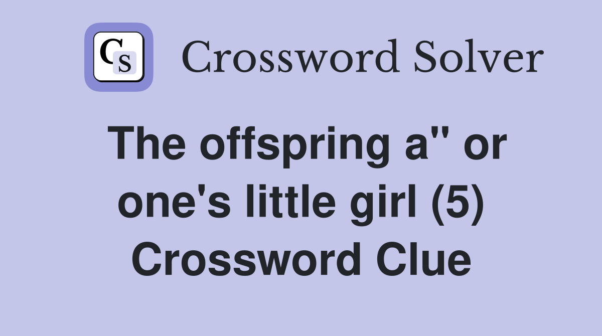 The offspring a" or one's little girl (5) Crossword Clue