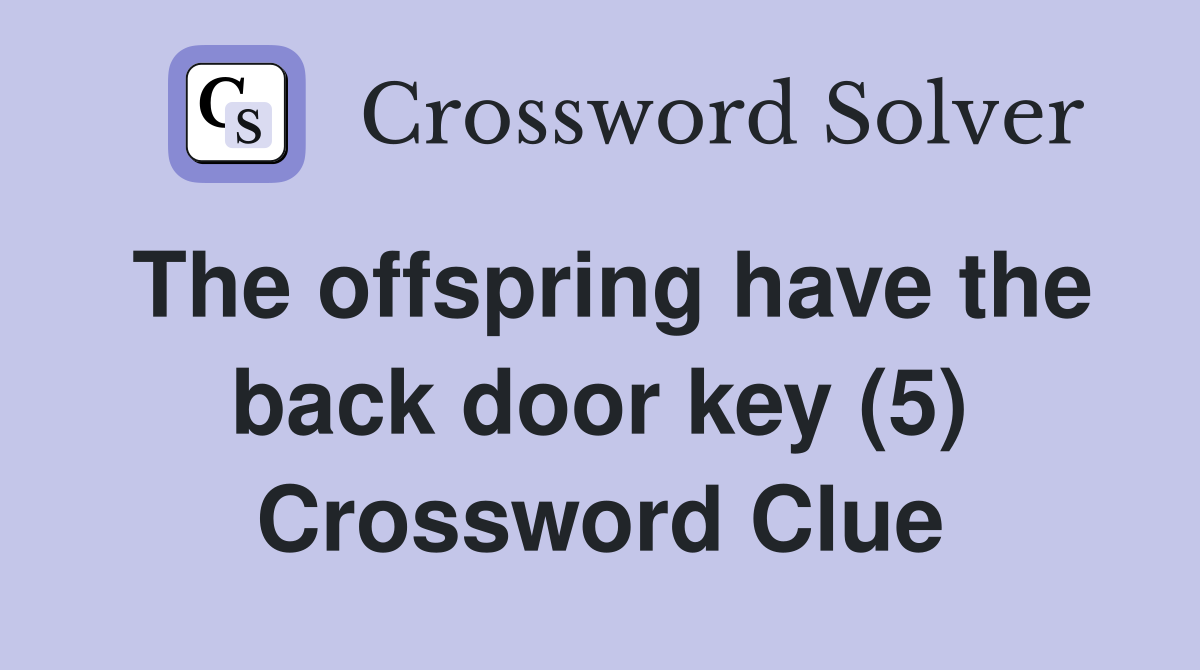 The offspring have the back door key (5) Crossword Clue